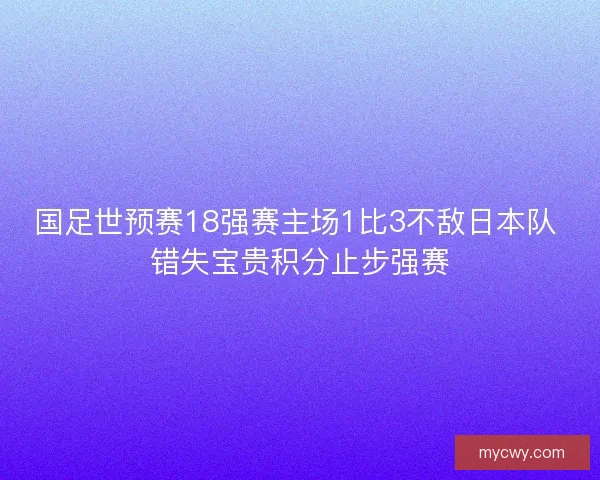 国足世预赛18强赛主场1比3不敌日本队 错失宝贵积分止步强赛 国足世预赛18强赛主场1比3不敌日本队 错失宝贵积分止步强赛