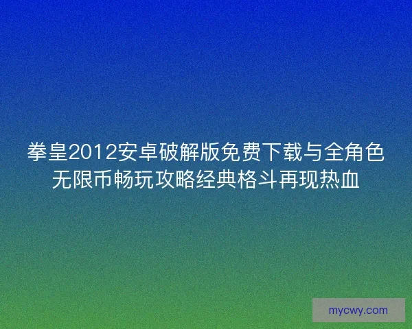 拳皇2012安卓破解版免费下载与全角色无限币畅玩攻略经典格斗再现热血 拳皇2012安卓破解版免费下载与全角色无限币畅玩攻略经典格斗再现热血