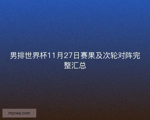 男排世界杯11月27日赛果及次轮对阵完整汇总 男排世界杯11月27日赛果及次轮对阵完整汇总