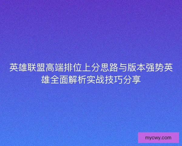 英雄联盟高端排位上分思路与版本强势英雄全面解析实战技巧分享 英雄联盟高端排位上分思路与版本强势英雄全面解析实战技巧分享