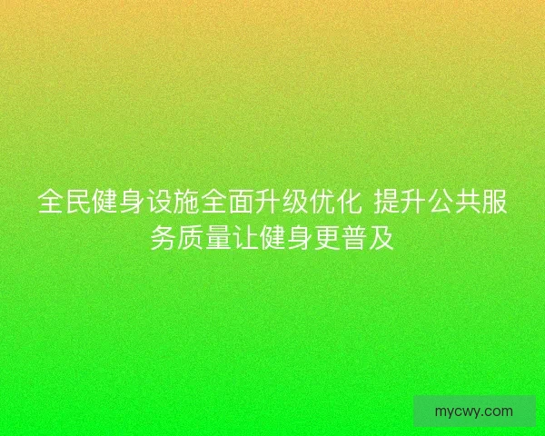 全民健身设施全面升级优化 提升公共服务质量让健身更普及
