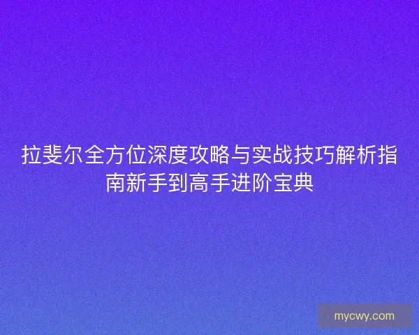 拉斐尔全方位深度攻略与实战技巧解析指南新手到高手进阶宝典