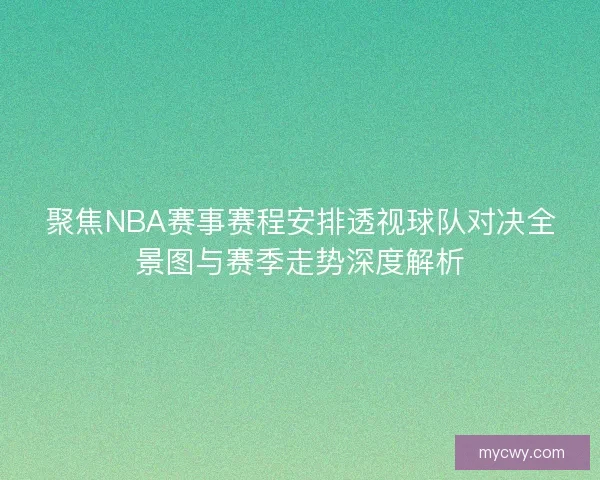 聚焦NBA赛事赛程安排透视球队对决全景图与赛季走势深度解析