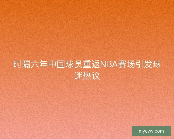 时隔六年中国球员重返NBA赛场引发球迷热议