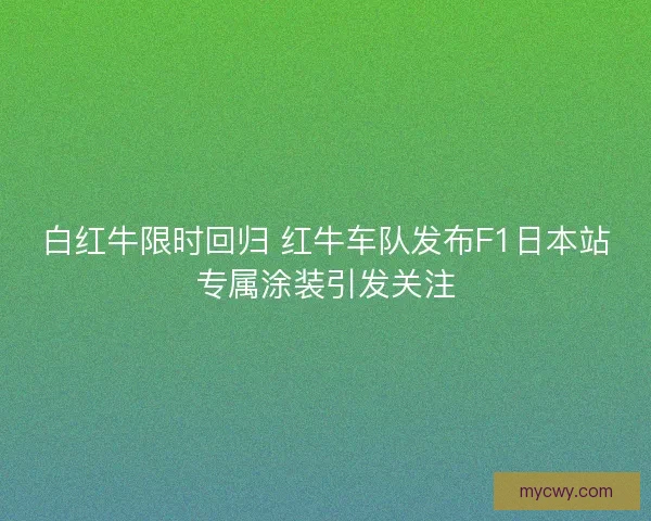 白红牛限时回归 红牛车队发布F1日本站专属涂装引发关注