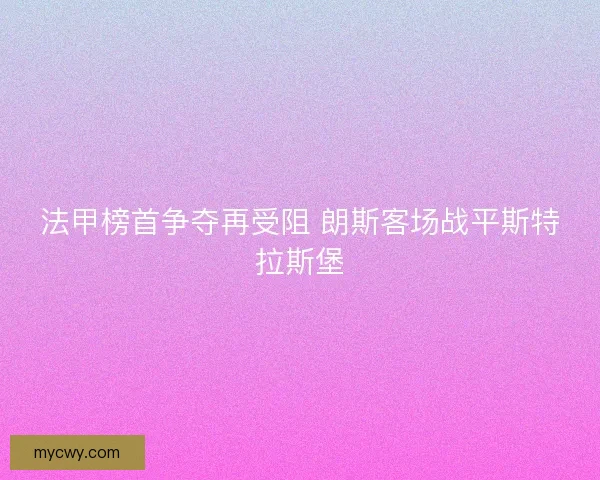 法甲榜首争夺再受阻 朗斯客场战平斯特拉斯堡