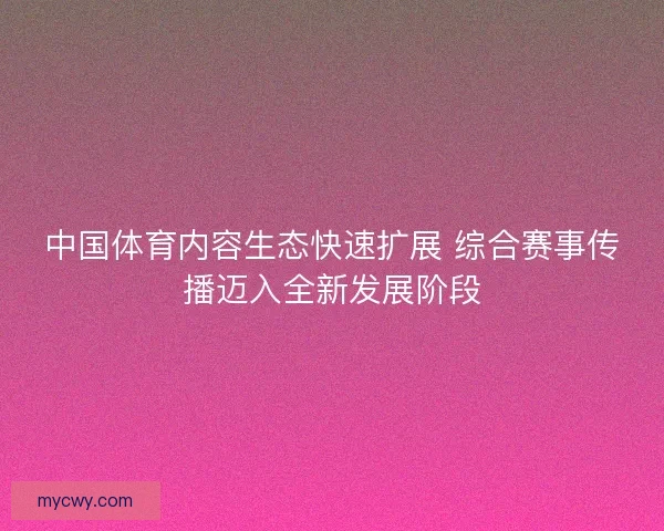 中国体育内容生态快速扩展 综合赛事传播迈入全新发展阶段 中国体育内容生态快速扩展 综合赛事传播迈入全新发展阶段