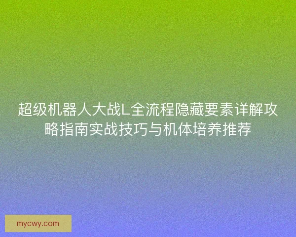 超级机器人大战L全流程隐藏要素详解攻略指南实战技巧与机体培养推荐 超级机器人大战L全流程隐藏要素详解攻略指南实战技巧与机体培养推荐