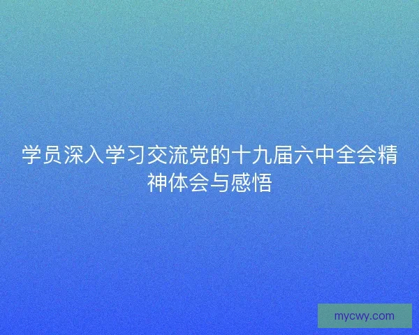 学员深入学习交流党的十九届六中全会精神体会与感悟