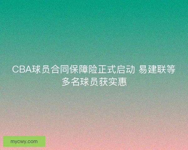 CBA球员合同保障险正式启动 易建联等多名球员获实惠