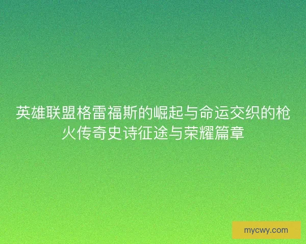 英雄联盟格雷福斯的崛起与命运交织的枪火传奇史诗征途与荣耀篇章 英雄联盟格雷福斯的崛起与命运交织的枪火传奇史诗征途与荣耀篇章