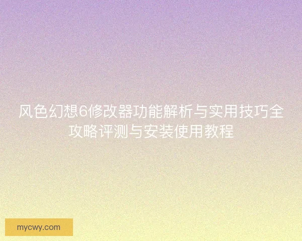 风色幻想6修改器功能解析与实用技巧全攻略评测与安装使用教程 风色幻想6修改器功能解析与实用技巧全攻略评测与安装使用教程